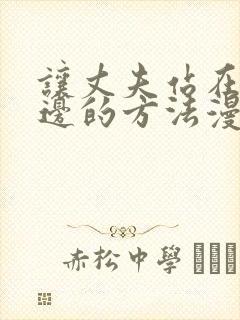 让丈夫站在我这边的方法漫画下拉式