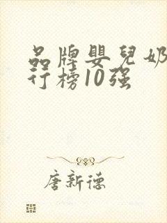 品牌婴儿奶粉排行榜10强