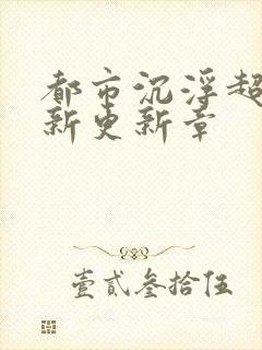 都市沉浮超前最新更新章