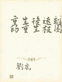 重生后远离男主的重生校园文