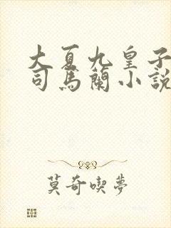 大夏九皇子夏天司马兰小说免费阅读