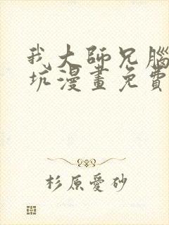 我大师兄脑子有坑漫画免费下拉式