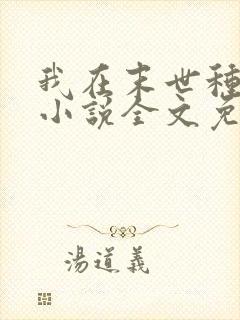 我在末世种个田小说全文免费阅读