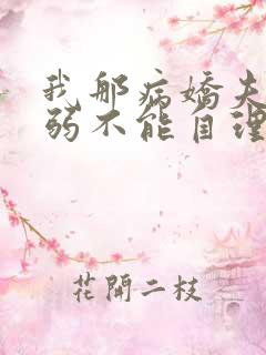 我那病娇夫君柔弱不能自理小说阅读全文