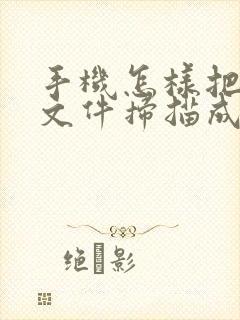 手机怎样把纸质文件扫描成pdf