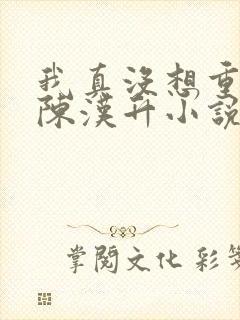 我真没想重生啊陈汉升小说无弹窗