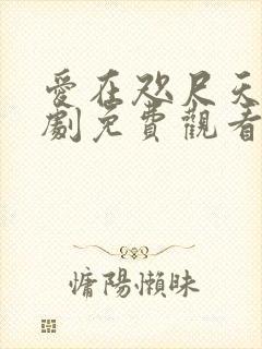 爱在咫尺天涯短剧免费观看全集高清