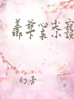 姜爷心尖宠她从乡下来小说在线观看