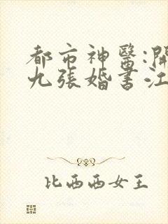 都市神医:开局九张婚书江羽免费阅读