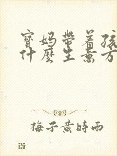 宝妈带着孩子做什么生意方便