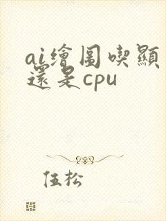 ai绘图吃显卡还是cpu