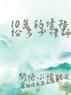 10万的债务纠纷多少律师费