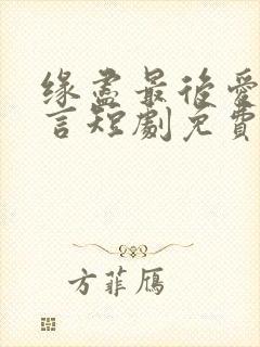缘尽最后爱不再言短剧免费观看