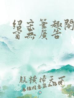 绍宋笔趣阁无弹窗无广告