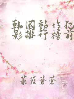 韩国动作犯罪电影排行榜前十名