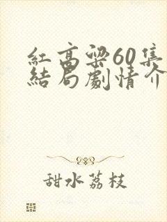 红高粱60集大结局剧情介绍