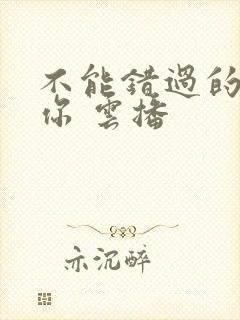 不能错过的只有你 云播