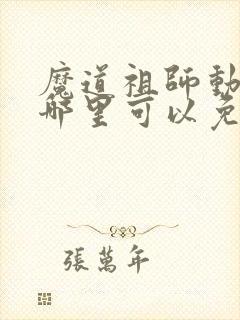 魔道祖师动漫在哪里可以免费看