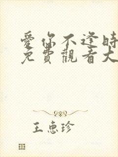 爱你不逢时短剧免费观看大结局