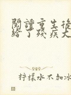 阅读重生后我嫁给了残疾大佬
