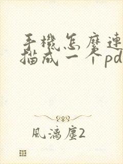 手机怎么连续扫描成一个pdf文件