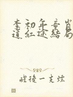 李初年童肖媛正道红途结局