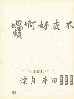 嗯啊好爽不要视频