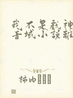 我不是戏神三九音域小说离线下载