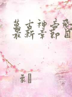 万古神帝飞天鱼最新章节目录