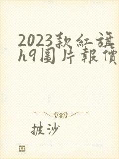 2023款红旗h9图片报价