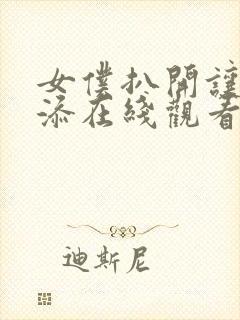 女仆扒开让客人添在线观看