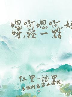 嗯啊嗯啊,好棒呀,轻一点