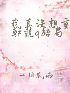 我真没想重生啊郑观q结局