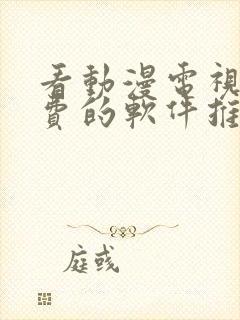 看动漫电视剧免费的软件推荐