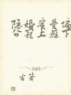 隐婚蜜爱偏执老公宠上瘾下载