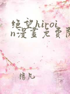 绝望hiroin漫画免费阅读下拉式