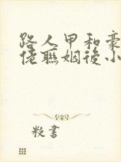 路人甲和豪门大佬联姻后小说