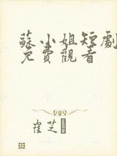 苏小姐短剧大全免费观看