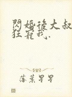 闪婚后大叔每天狂宠我.