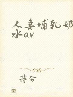人妻哺乳奶头奶水av