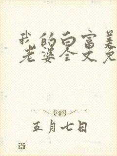 我的白富美总裁老婆全文免费