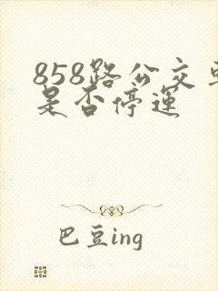 858路公交车是否停运