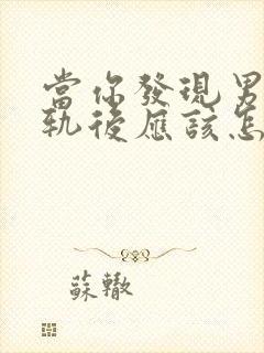 当你发现男人出轨后应该怎么做