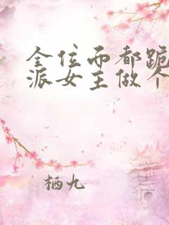 全位面都跪求反派女主做个人免费阅读全文