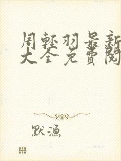 周轻羽最新小说大全免费阅读