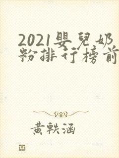2021婴儿奶粉排行榜前十位品牌