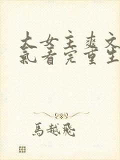 大女主爽文一口气看完重生