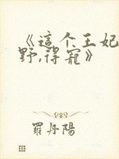 《这个王妃路子野,得宠》
