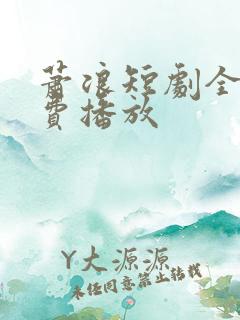 萧浪短剧全集免费播放