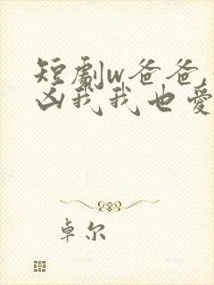 短剧w爸爸,你凶我我也爱你》